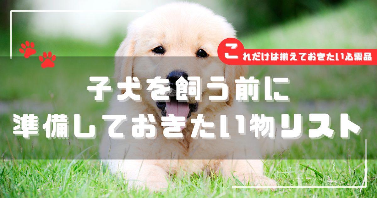 芝生の上で伏せる子犬の写真に「子犬を飼う前に準備しておきたい物リスト｜これだけは揃えておきたい必需品」と書かれたアイキャッチ画像